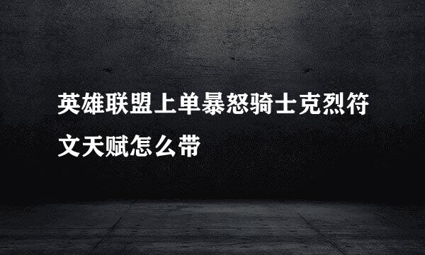 英雄联盟上单暴怒骑士克烈符文天赋怎么带