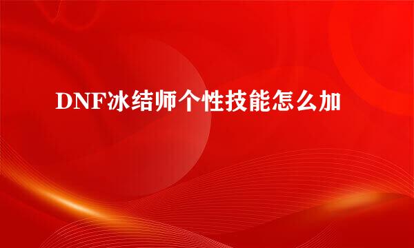 DNF冰结师个性技能怎么加