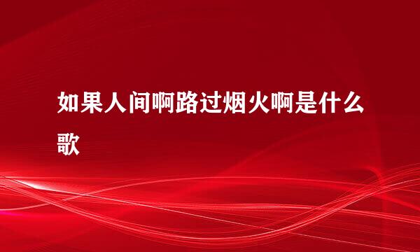 如果人间啊路过烟火啊是什么歌