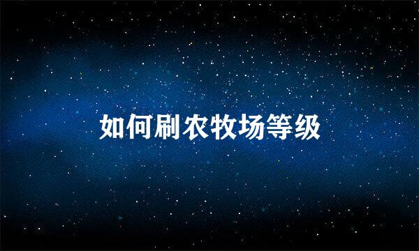 如何刷农牧场等级