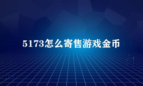 5173怎么寄售游戏金币