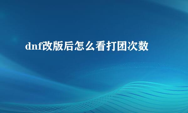 dnf改版后怎么看打团次数