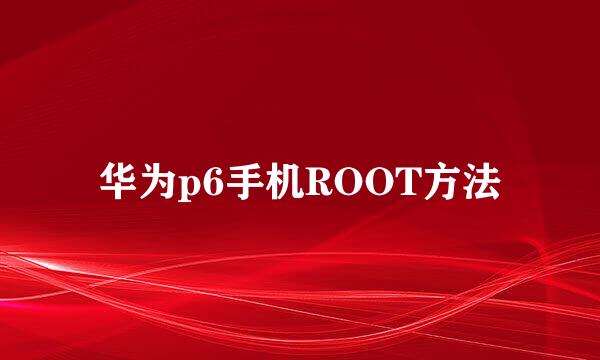 华为p6手机ROOT方法