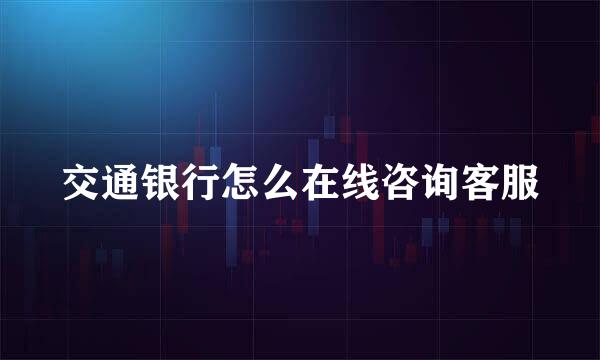 交通银行怎么在线咨询客服