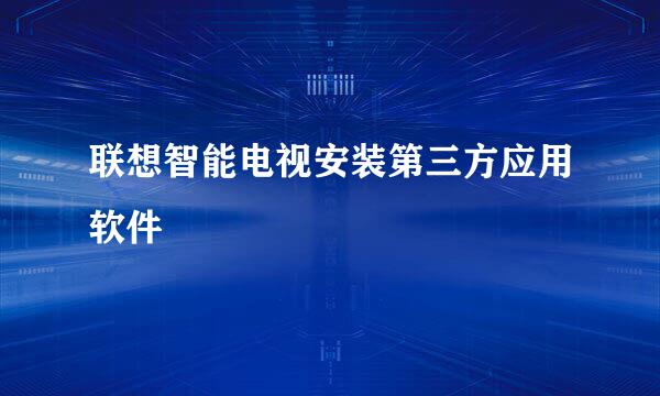 联想智能电视安装第三方应用软件
