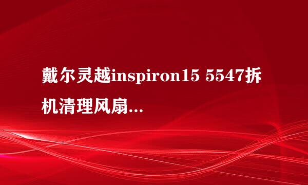 戴尔灵越inspiron15 5547拆机清理风扇灰尘教程