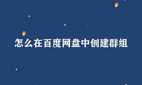 怎么在百度网盘中创建群组