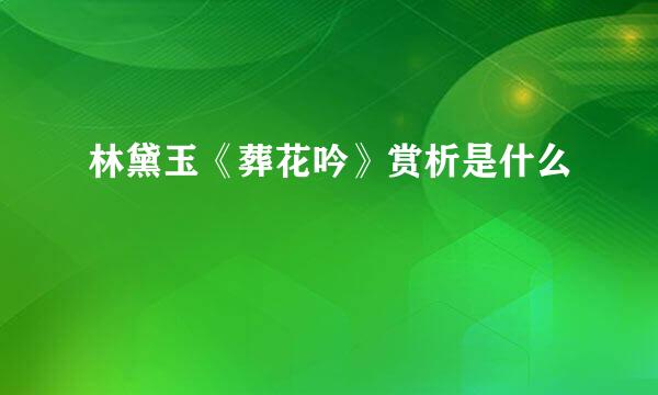 林黛玉《葬花吟》赏析是什么