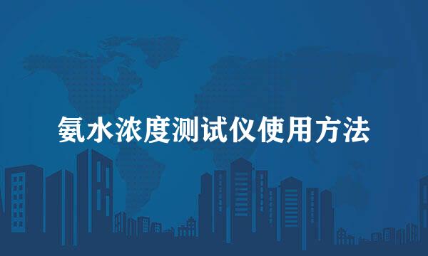氨水浓度测试仪使用方法