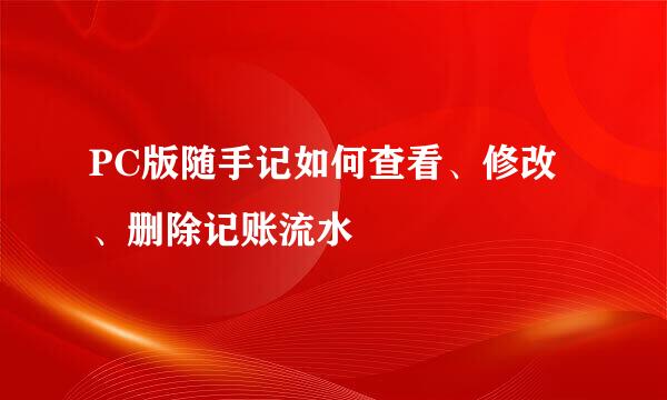 PC版随手记如何查看、修改、删除记账流水