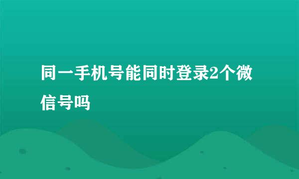 同一手机号能同时登录2个微信号吗