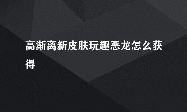 高渐离新皮肤玩趣恶龙怎么获得