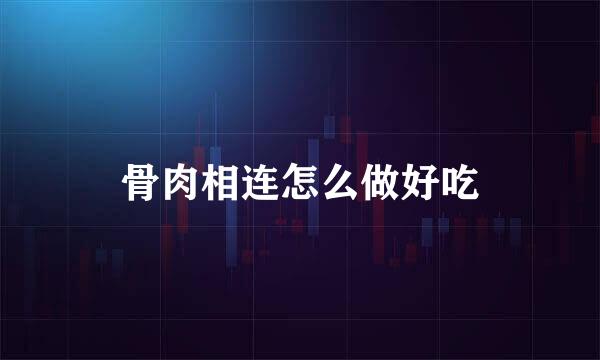 骨肉相连怎么做好吃