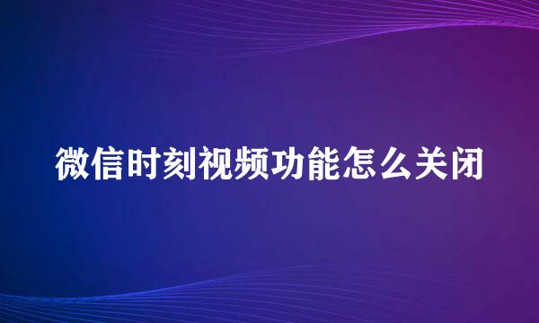 微信时刻视频功能怎么关闭
