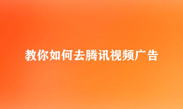 教你如何去腾讯视频广告