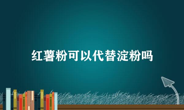 红薯粉可以代替淀粉吗