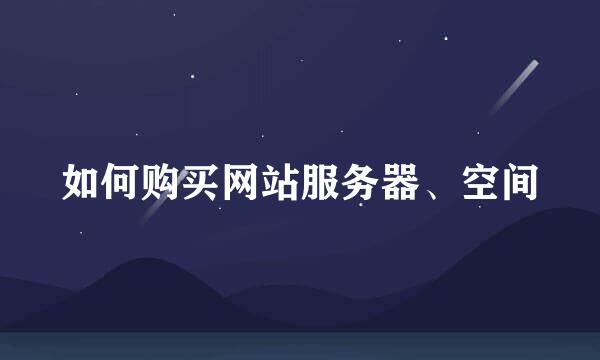 如何购买网站服务器、空间
