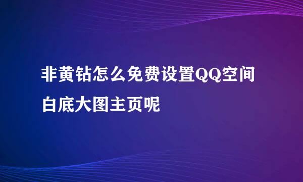 非黄钻怎么免费设置QQ空间白底大图主页呢