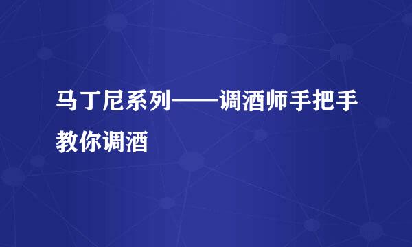 马丁尼系列——调酒师手把手教你调酒