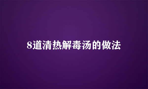 8道清热解毒汤的做法
