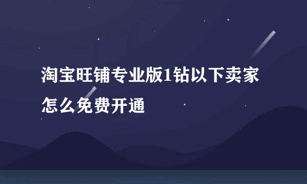 淘宝旺铺专业版1钻以下卖家怎么免费开通
