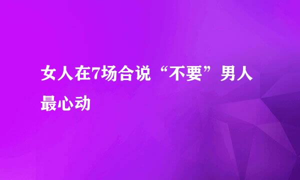 女人在7场合说“不要”男人最心动