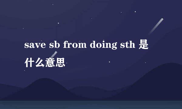 save sb from doing sth 是什么意思