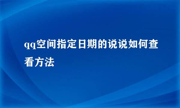 qq空间指定日期的说说如何查看方法