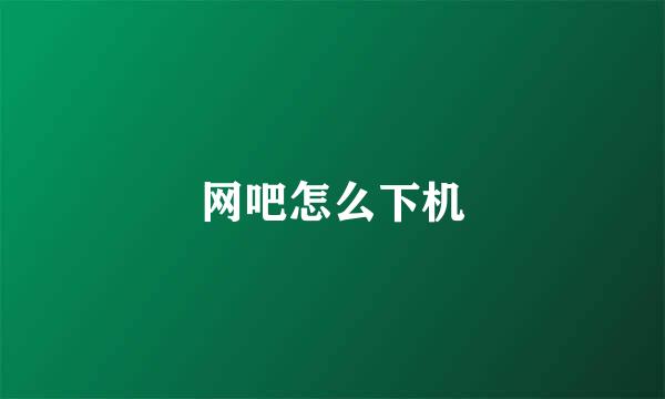 网吧怎么下机