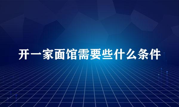 开一家面馆需要些什么条件