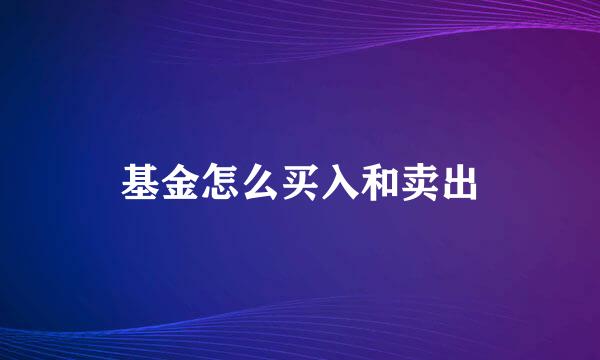 基金怎么买入和卖出