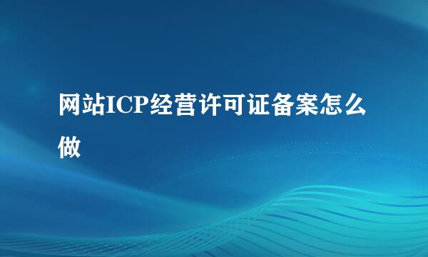 网站ICP经营许可证备案怎么做