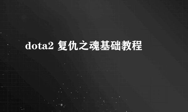 dota2 复仇之魂基础教程