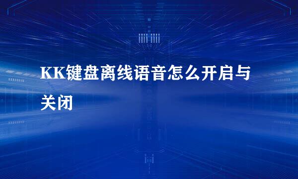 KK键盘离线语音怎么开启与关闭