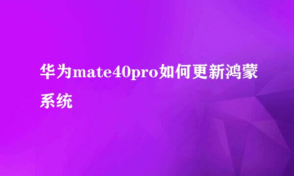 华为mate40pro如何更新鸿蒙系统