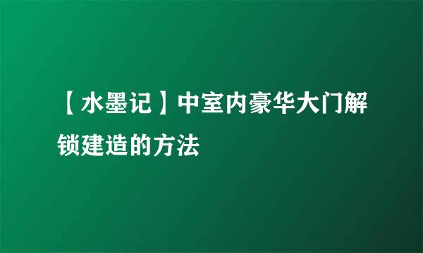 【水墨记】中室内豪华大门解锁建造的方法