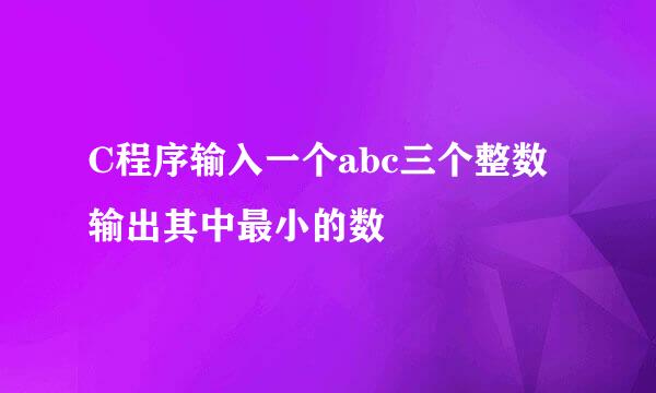 C程序输入一个abc三个整数输出其中最小的数