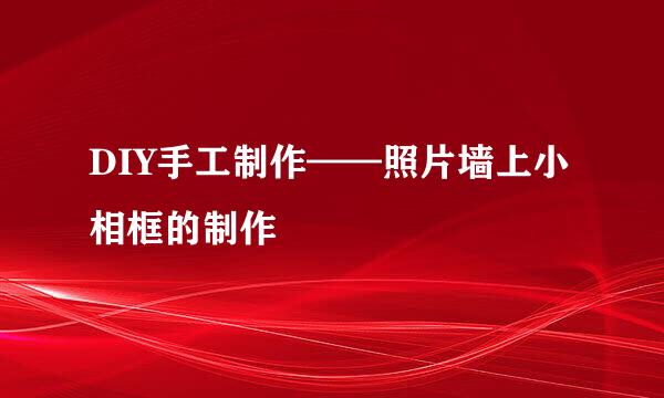 DIY手工制作——照片墙上小相框的制作