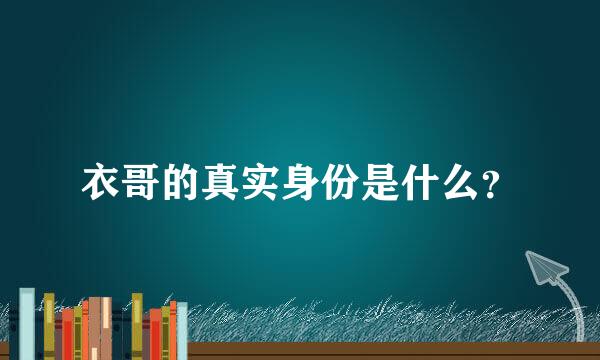 衣哥的真实身份是什么？