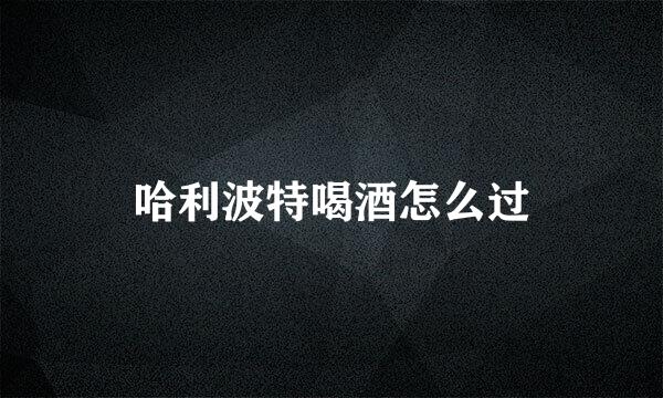 哈利波特喝酒怎么过