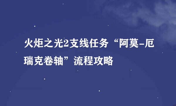 火炬之光2支线任务“阿莫-厄瑞克卷轴”流程攻略