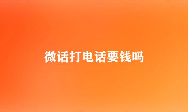 微话打电话要钱吗