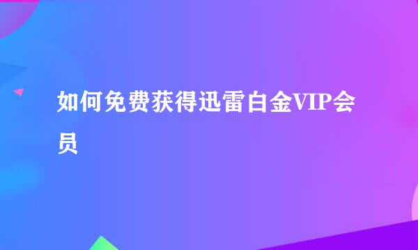 如何免费获得迅雷白金VIP会员