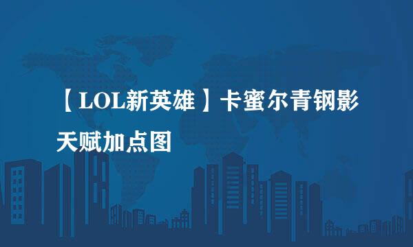 【LOL新英雄】卡蜜尔青钢影天赋加点图