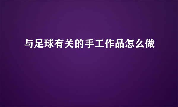 与足球有关的手工作品怎么做