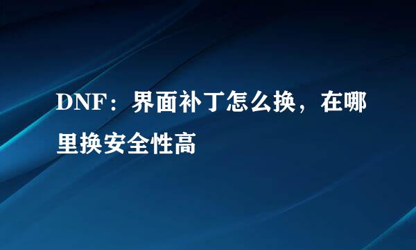 DNF:界面补丁怎么换,在哪里换安全性高