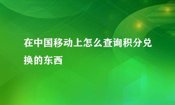 在中国移动上怎么查询积分兑换的东西