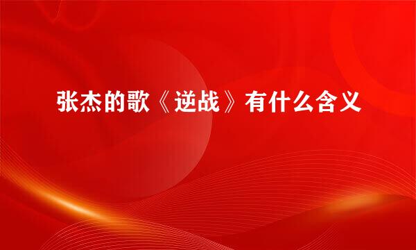 张杰的歌《逆战》有什么含义