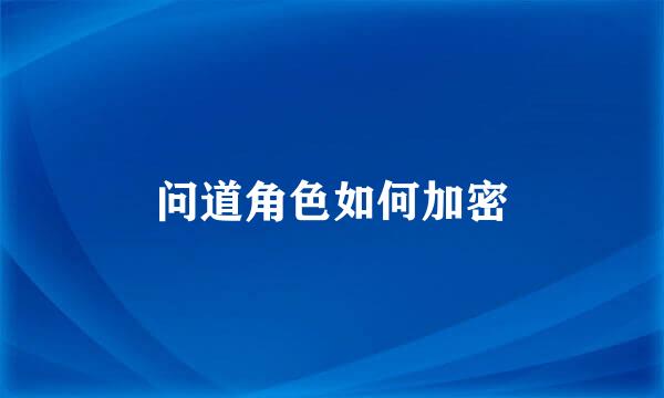 问道角色如何加密