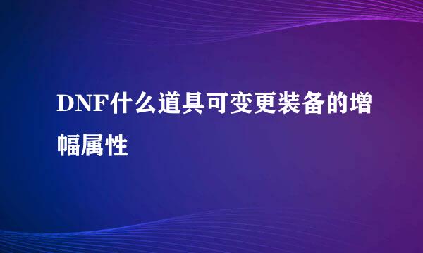 DNF什么道具可变更装备的增幅属性